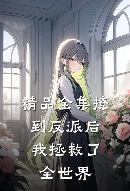 精品全集撩到反派后,我拯救了全世界
