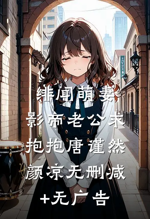 绯闻萌妻：影帝老公求抱抱唐谨然颜凉无删减+无广告