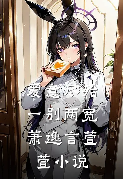 爱意尽殆，一别两宽萧逸言萱萱小说