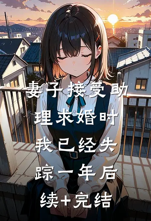 妻子接受助理求婚时，我已经失踪一年后续+完结