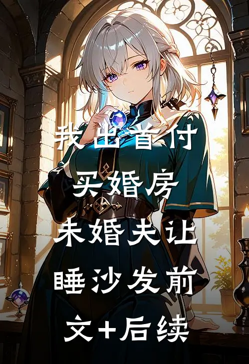 我出首付买婚房，未婚夫让睡沙发前文+后续
