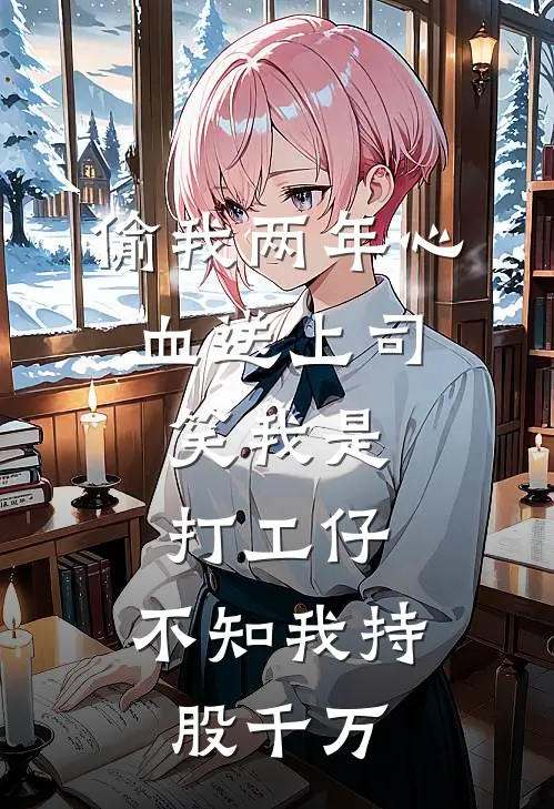 偷我两年心血送上司，笑我是打工仔，不知我持股千万