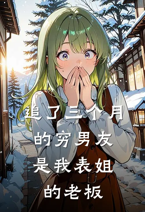 追了三个月的穷男友，是我表姐的老板