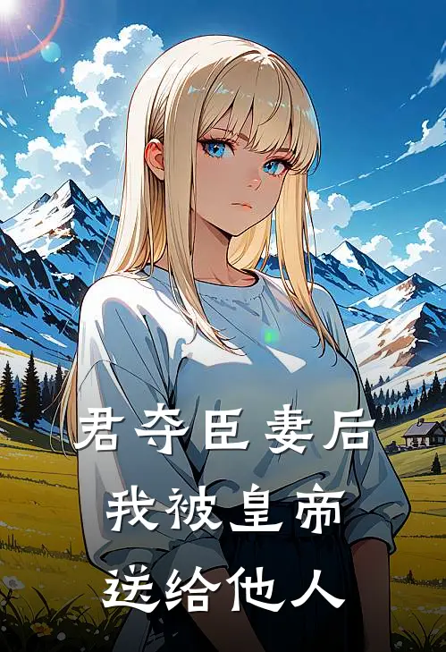 君夺臣妻后，我被皇帝送给他人