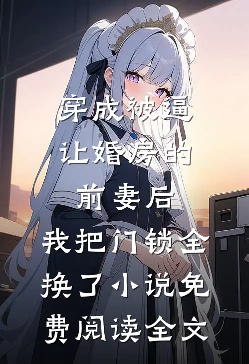 穿成被逼让婚房的前妻后，我把门锁全换了小说免费阅读全文