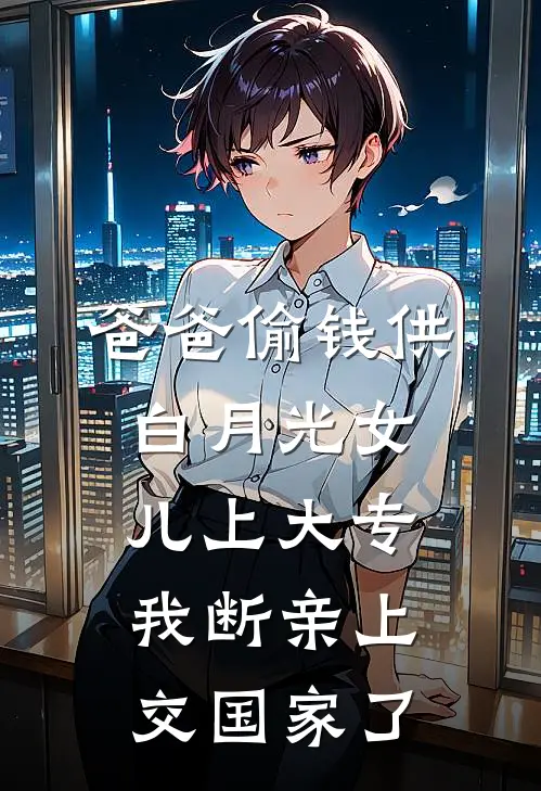 爸爸偷钱供白月光女儿上大专，我断亲上交国家了