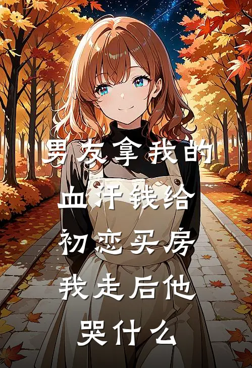 男友拿我的血汗钱给初恋买房，我走后他哭什么