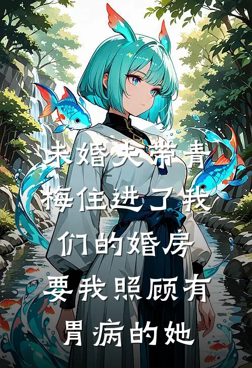 未婚夫带青梅住进了我们的婚房，要我照顾有胃病的她