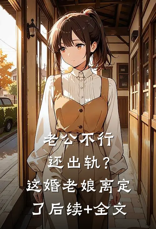 老公不行还出轨？这婚老娘离定了后续+全文