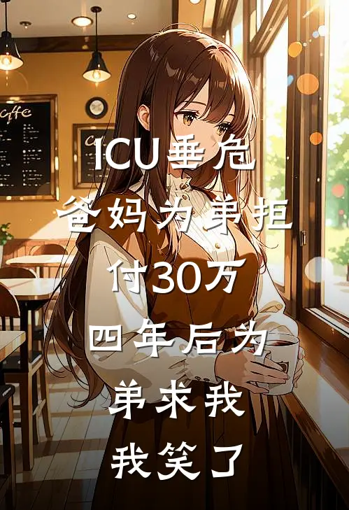 ICU垂危，爸妈为弟拒付30万，四年后为弟求我，我笑了