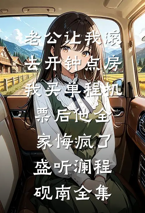 老公让我滚去开钟点房，我买单程机票后他全家悔疯了盛听澜程砚南全集