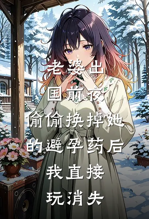 老婆出国前夜，偷偷换掉她的避孕药后，我直接玩消失