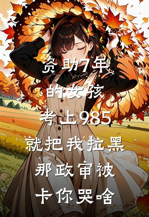 资助7年的女孩，考上985就把我拉黑，那政审被卡你哭啥