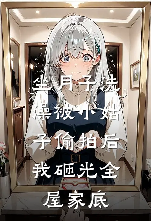 坐月子洗澡被小姑子偷拍后，我砸光全屋家底