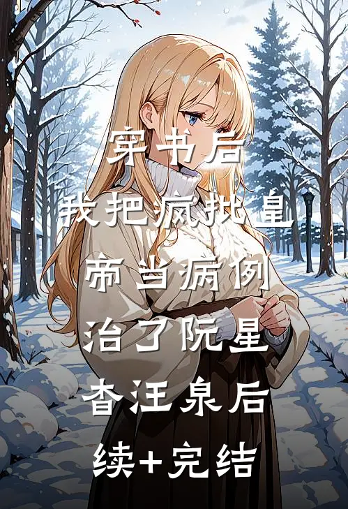 穿书后，我把疯批皇帝当病例治了阮星杳汪泉后续+完结