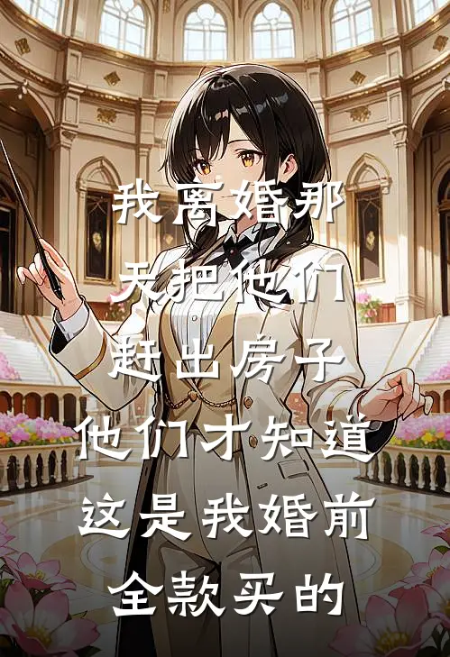 我离婚那天把他们赶出房子，他们才知道这是我婚前全款买的
