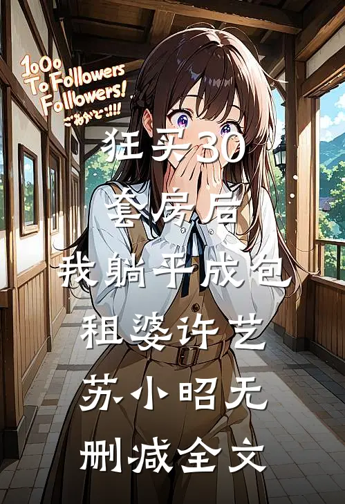 狂买30套房后，我躺平成包租婆许艺苏小昭无删减全文
