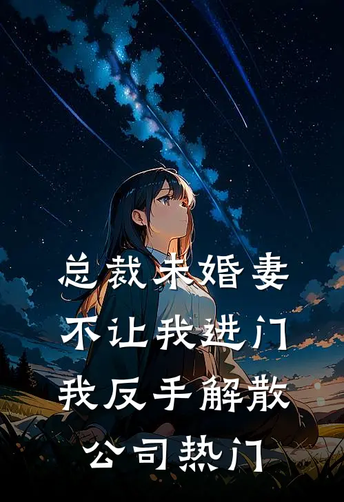 总裁未婚妻不让我进门，我反手解散公司热门