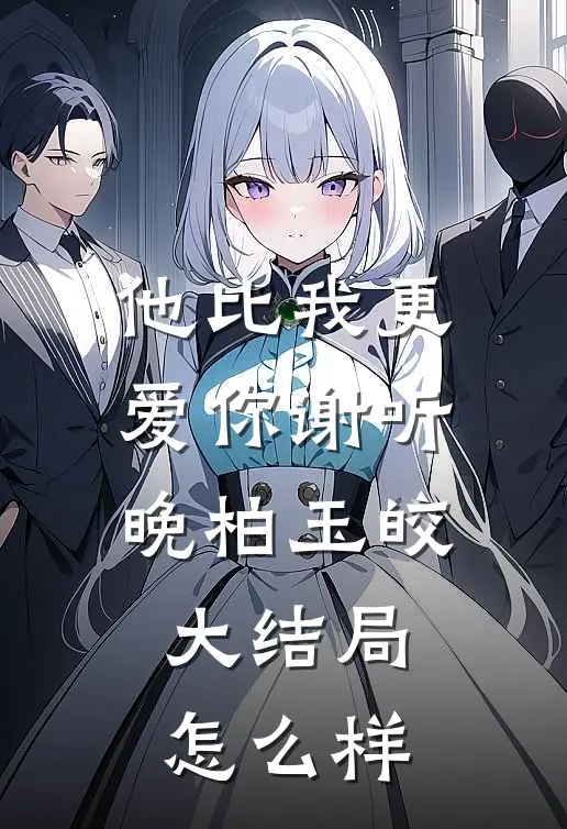他比我更爱你谢听晚柏玉皎大结局怎么样