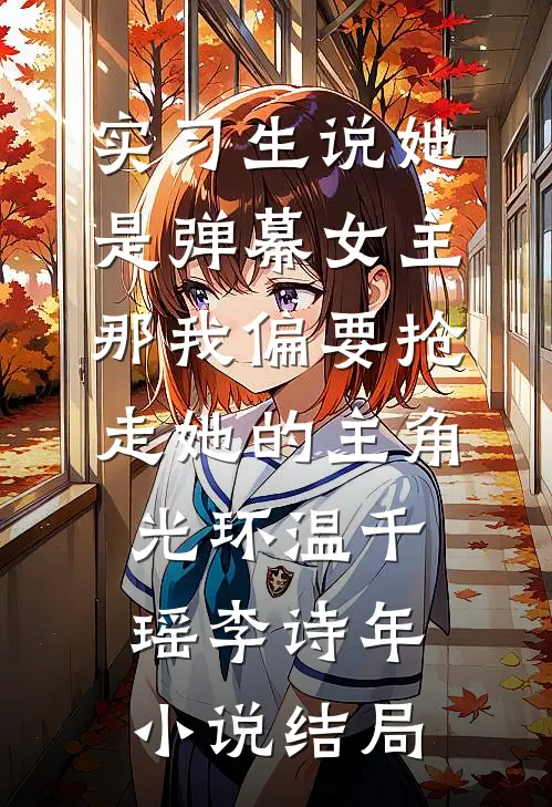 实习生说她是弹幕女主，那我偏要抢走她的主角光环温千瑶李诗年小说结局