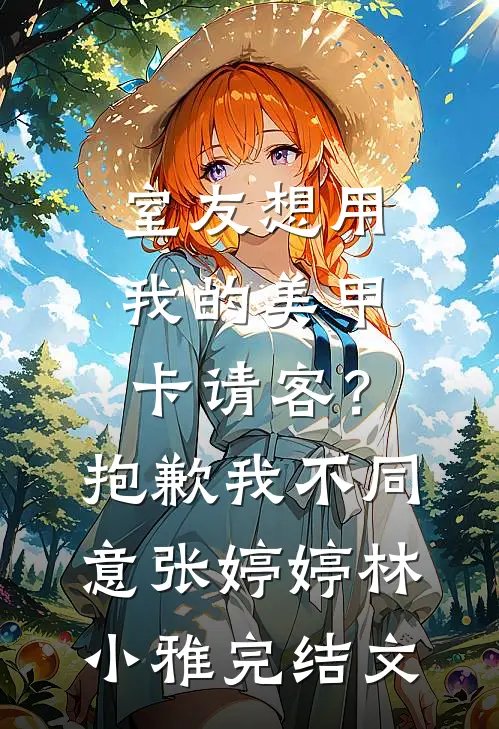 室友想用我的美甲卡请客？抱歉，我不同意张婷婷林小雅完结文