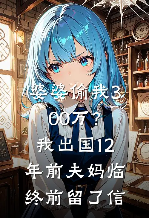 婆婆偷我300万？我出国12年，前夫：妈临终前留了信