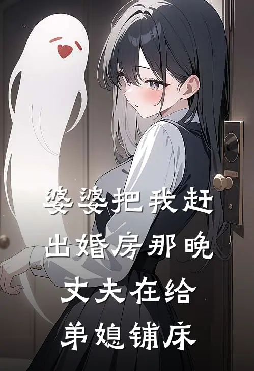 婆婆把我赶出婚房那晚，丈夫在给弟媳铺床
