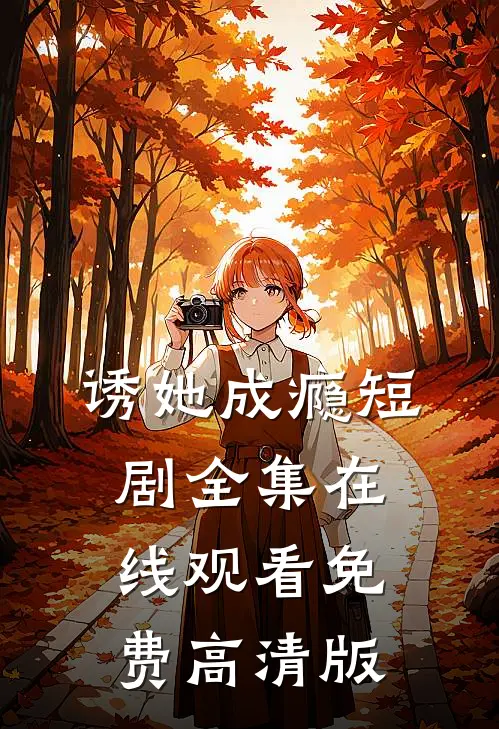 诱她成瘾短剧全集在线观看免费高清版