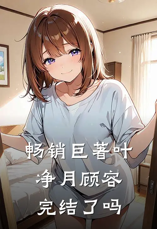 畅销巨著叶净月顾容完结了吗