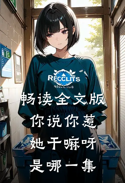 畅读全文版你说你惹她干嘛呀是哪一集