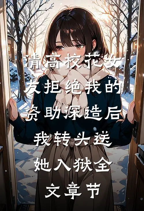 清高校花女友拒绝我的资助深造后，我转头送她入狱全文章节