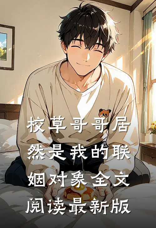 校草哥哥居然是我的联姻对象全文阅读最新版