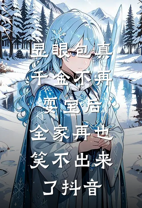 显眼包真千金不再耍宝后，全家再也笑不出来了抖音