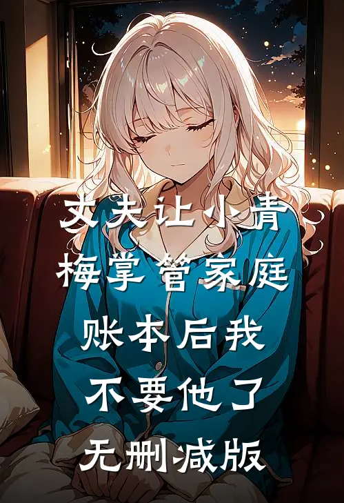 丈夫让小青梅掌管家庭账本后我不要他了无删减版