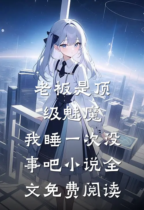 老板是顶级魅魔，我睡一次没事吧小说全文免费阅读