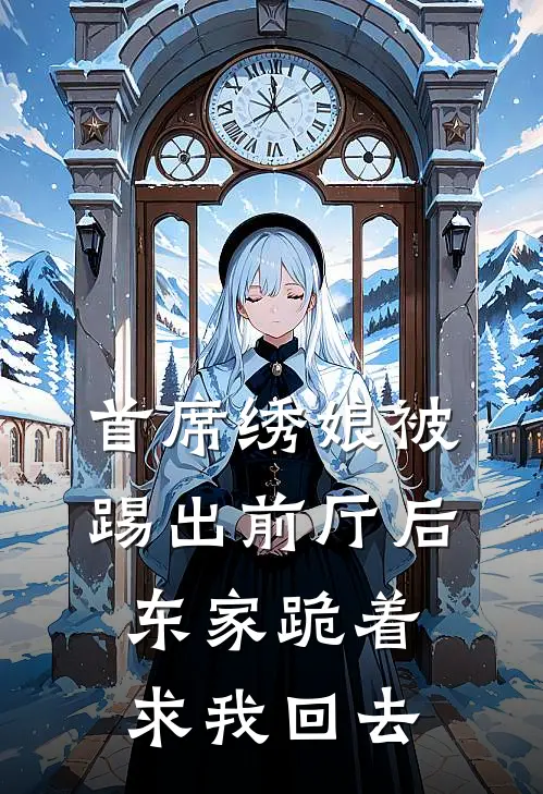 首席绣娘被踢出前厅后，东家跪着求我回去