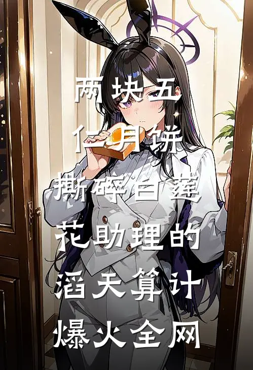 两块五仁月饼，撕碎白莲花助理的滔天算计爆火全网
