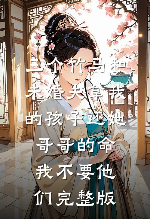 三个竹马和未婚夫拿我的孩子还她哥哥的命，我不要他们完整版