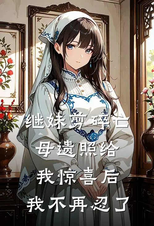 继妹剪碎亡母遗照给我惊喜后，我不再忍了