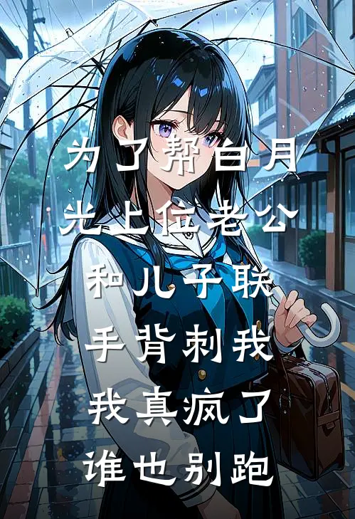 为了帮白月光上位老公和儿子联手背刺我，我真疯了谁也别跑