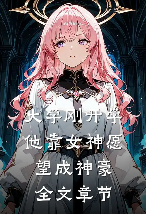 大学刚开学，他靠女神愿望成神豪全文章节