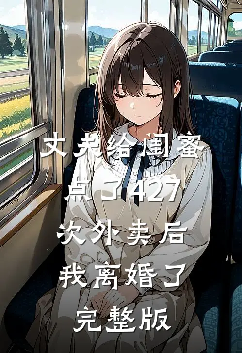 丈夫给闺蜜点了427次外卖后，我离婚了完整版