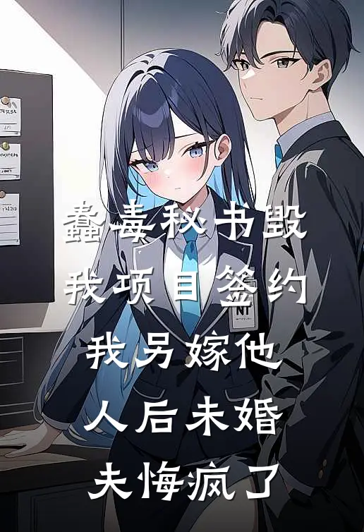 蠢毒秘书毁我项目签约，我另嫁他人后未婚夫悔疯了