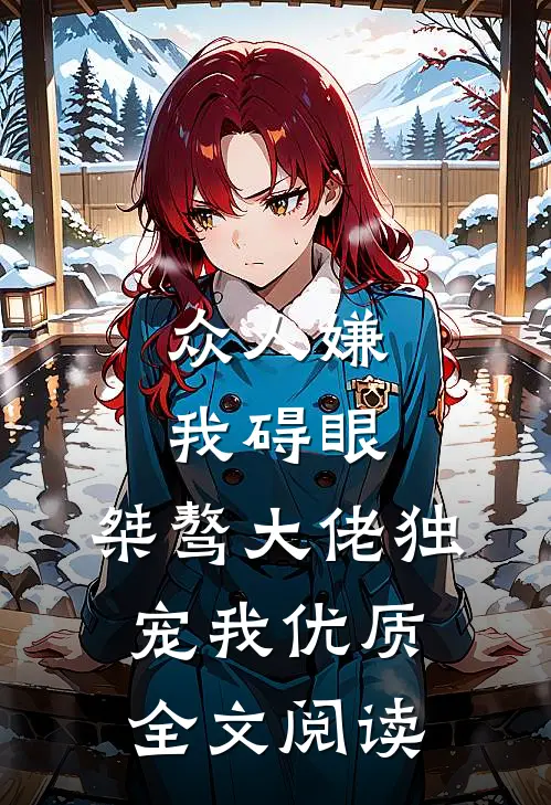 众人嫌我碍眼，桀骜大佬独宠我优质全文阅读