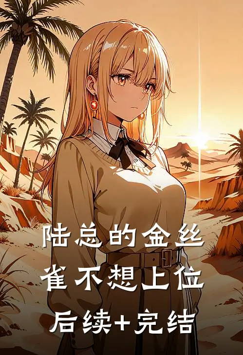 陆总的金丝雀不想上位后续+完结