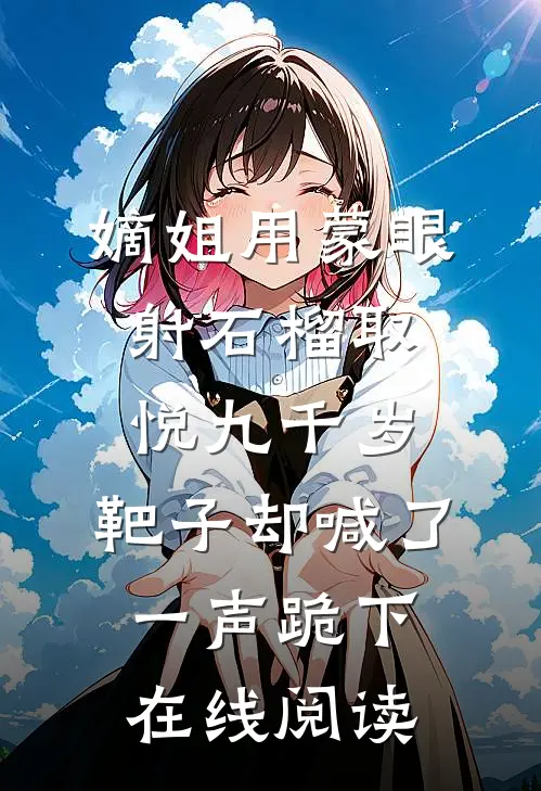 嫡姐用蒙眼射石榴取悦九千岁，靶子却喊了一声跪下在线阅读
