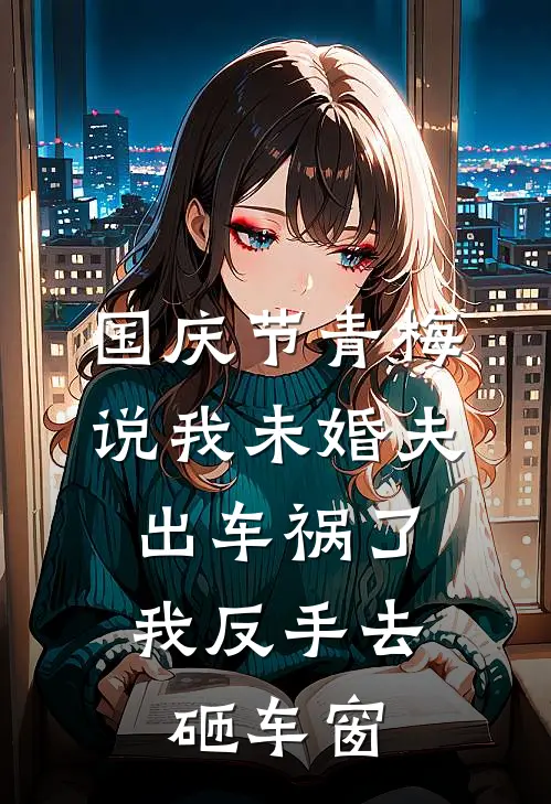 国庆节青梅说我未婚夫出车祸了，我反手去砸车窗