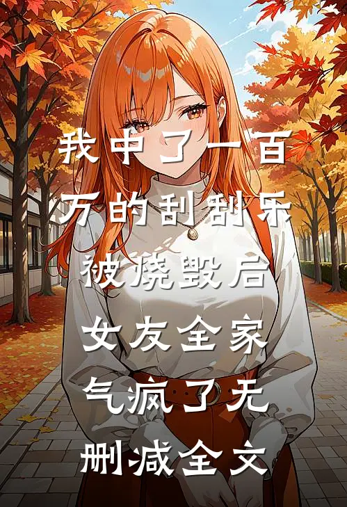 我中了一百万的刮刮乐被烧毁后，女友全家气疯了无删减全文