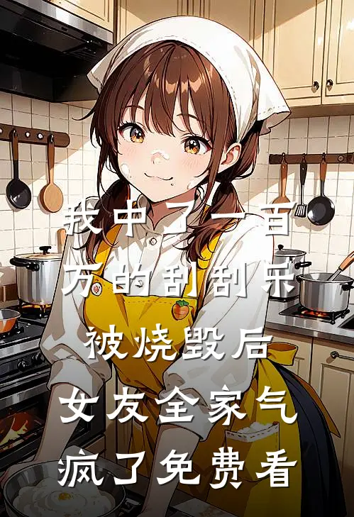 我中了一百万的刮刮乐被烧毁后，女友全家气疯了免费看
