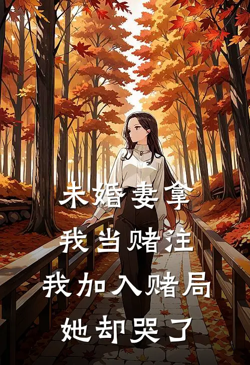 未婚妻拿我当赌注,我加入赌局她却哭了txt